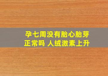 孕七周没有胎心胎芽正常吗 人绒激素上升